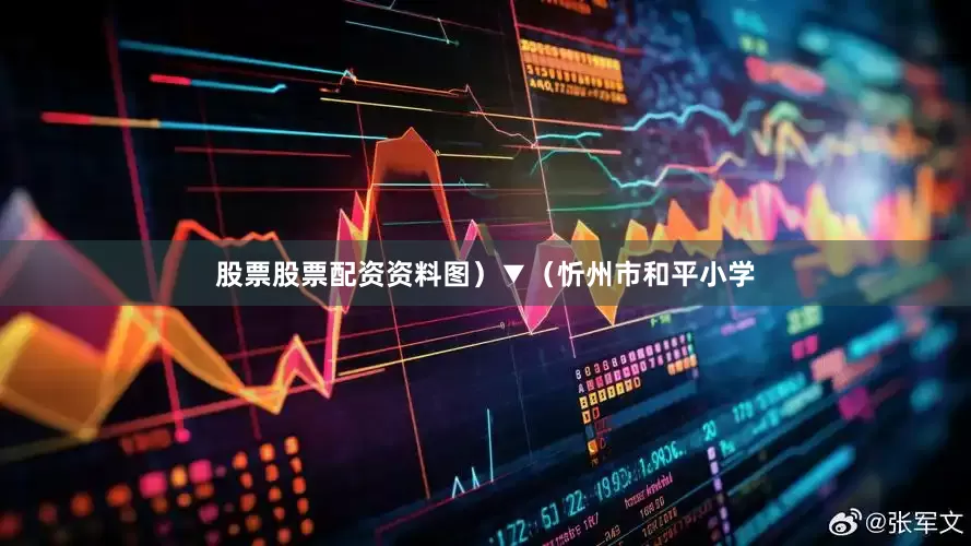 股票股票配资资料图）▼（忻州市和平小学