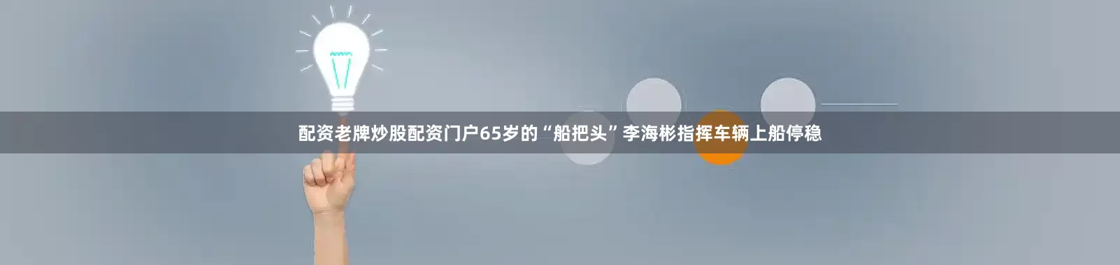 配资老牌炒股配资门户65岁的“船把头”李海彬指挥车辆上船停稳