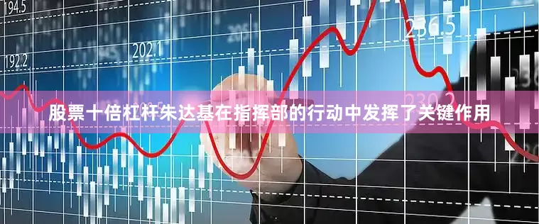 股票十倍杠杆朱达基在指挥部的行动中发挥了关键作用