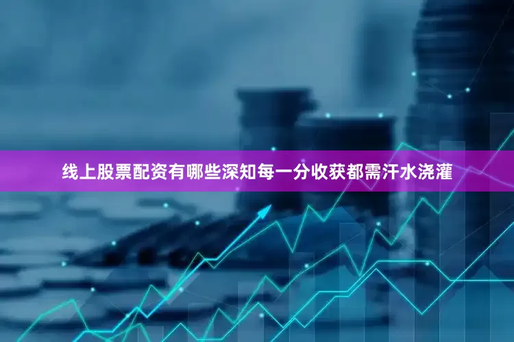 线上股票配资有哪些深知每一分收获都需汗水浇灌