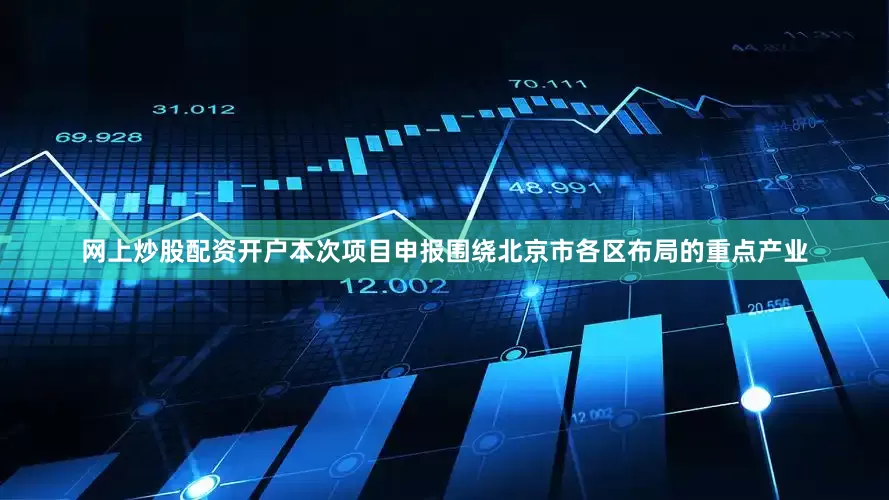网上炒股配资开户本次项目申报围绕北京市各区布局的重点产业