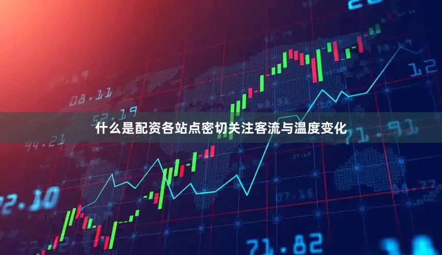 什么是配资各站点密切关注客流与温度变化