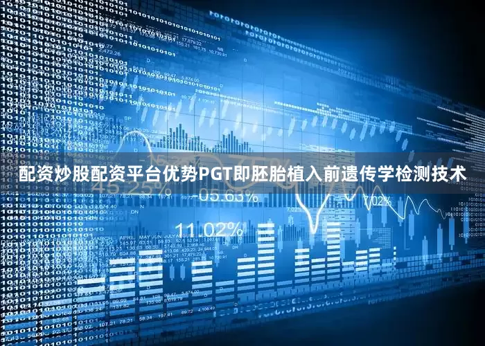 配资炒股配资平台优势PGT即胚胎植入前遗传学检测技术