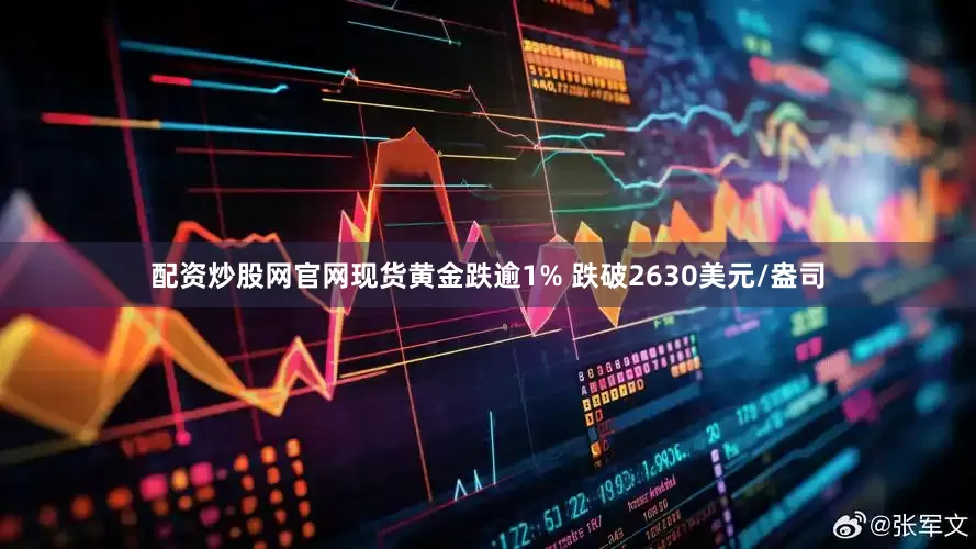 配资炒股网官网现货黄金跌逾1% 跌破2630美元/盎司