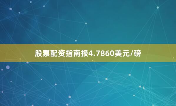 股票配资指南报4.7860美元/磅