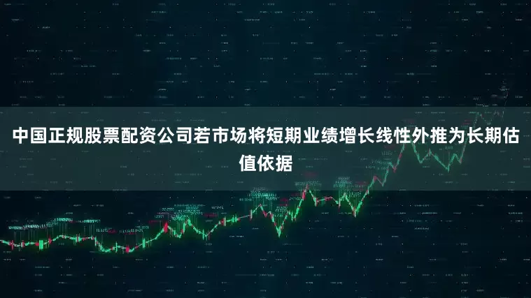 中国正规股票配资公司若市场将短期业绩增长线性外推为长期估值依据
