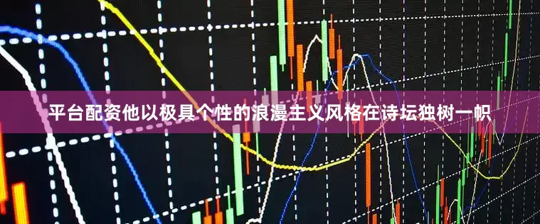 平台配资他以极具个性的浪漫主义风格在诗坛独树一帜