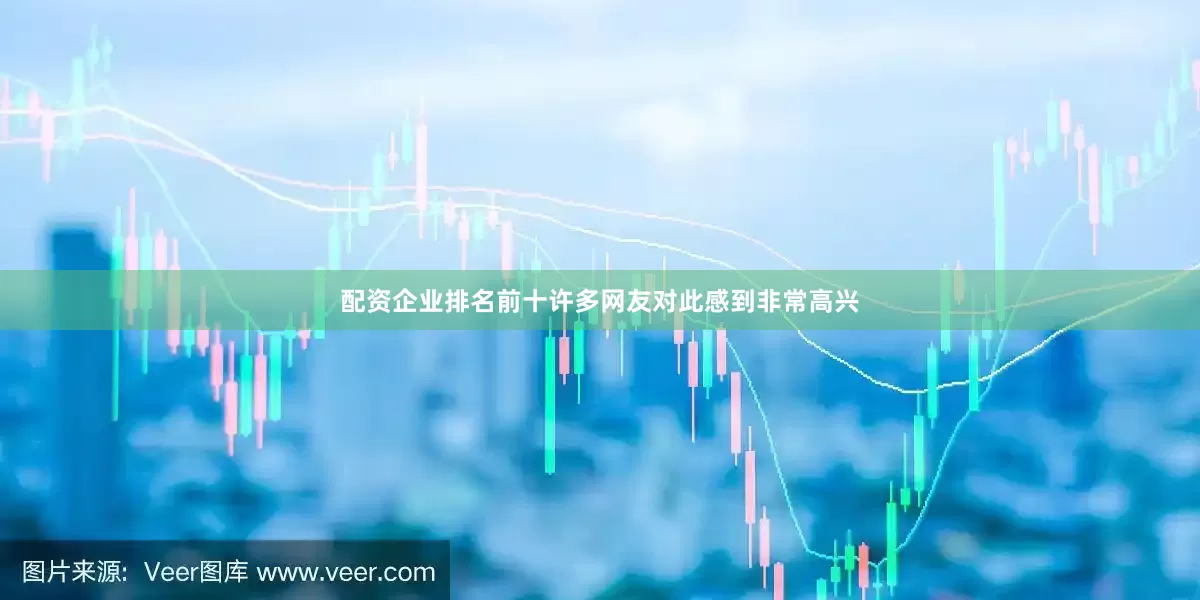 配资企业排名前十许多网友对此感到非常高兴