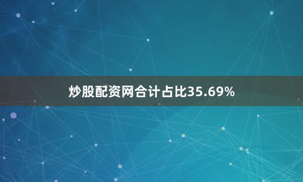 炒股配资网合计占比35.69%