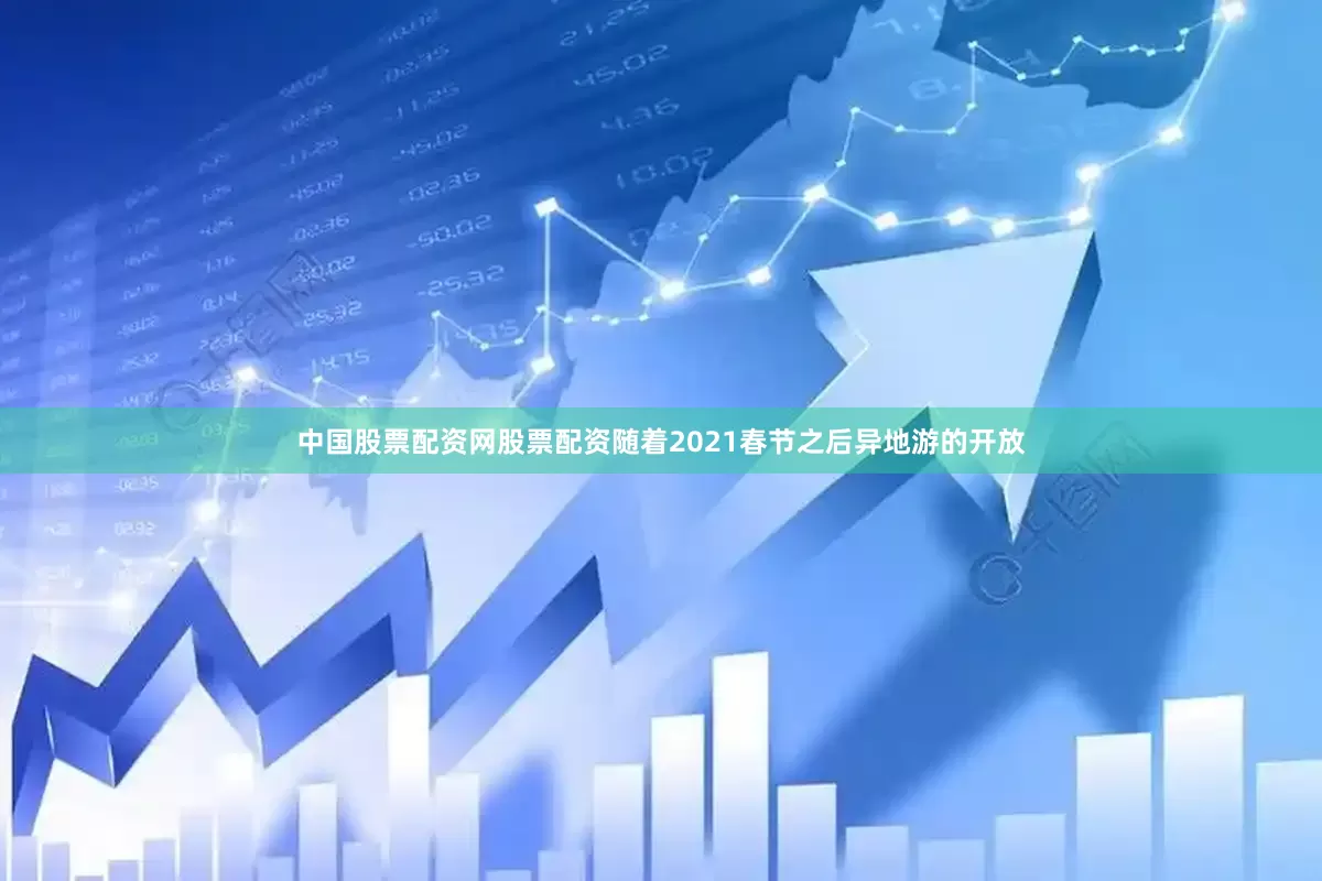 中国股票配资网股票配资随着2021春节之后异地游的开放
