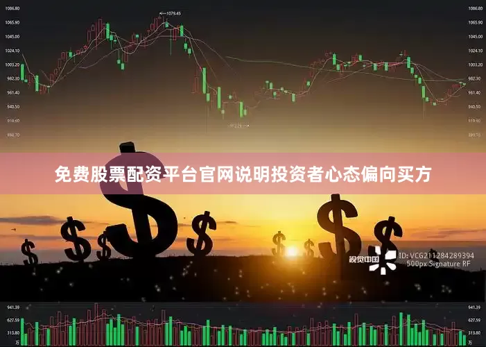 免费股票配资平台官网说明投资者心态偏向买方