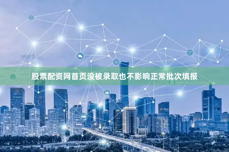 股票配资网首页没被录取也不影响正常批次填报