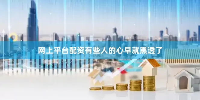 网上平台配资有些人的心早就黑透了