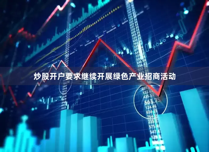 炒股开户要求继续开展绿色产业招商活动