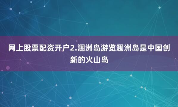 网上股票配资开户2.涠洲岛游览涠洲岛是中国创新的火山岛
