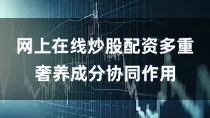 网上在线炒股配资多重奢养成分协同作用