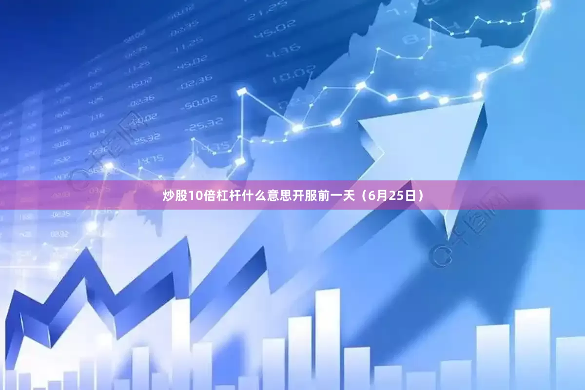 炒股10倍杠杆什么意思开服前一天（6月25日）