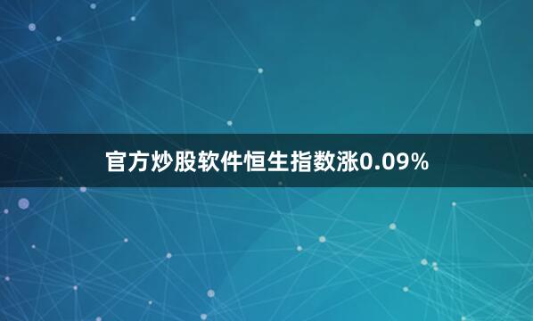 官方炒股软件恒生指数涨0.09%