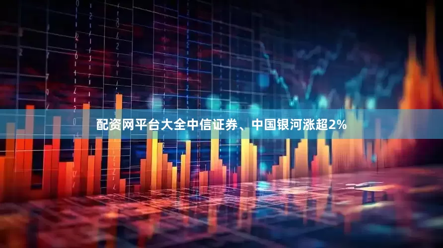 配资网平台大全中信证券、中国银河涨超2%