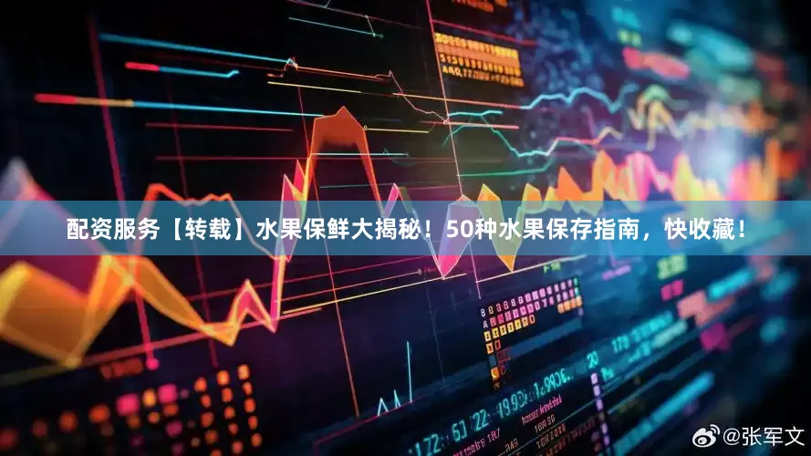配资服务【转载】水果保鲜大揭秘！50种水果保存指南，快收藏！