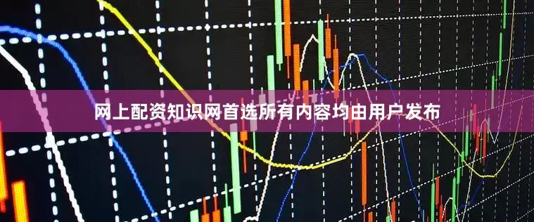 网上配资知识网首选所有内容均由用户发布