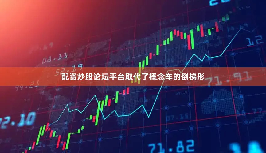 配资炒股论坛平台取代了概念车的倒梯形