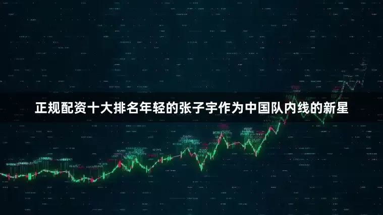 正规配资十大排名年轻的张子宇作为中国队内线的新星