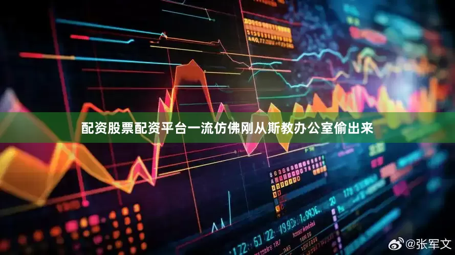 配资股票配资平台一流仿佛刚从斯教办公室偷出来