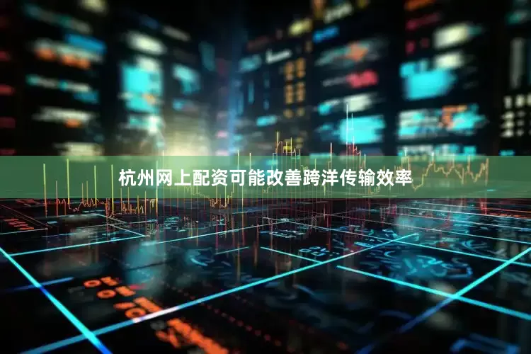 杭州网上配资可能改善跨洋传输效率