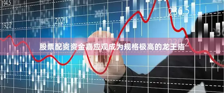 股票配资资金嘉应观成为规格极高的龙王庙