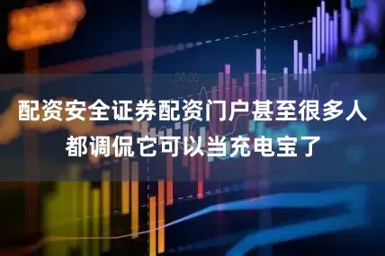 配资安全证券配资门户甚至很多人都调侃它可以当充电宝了