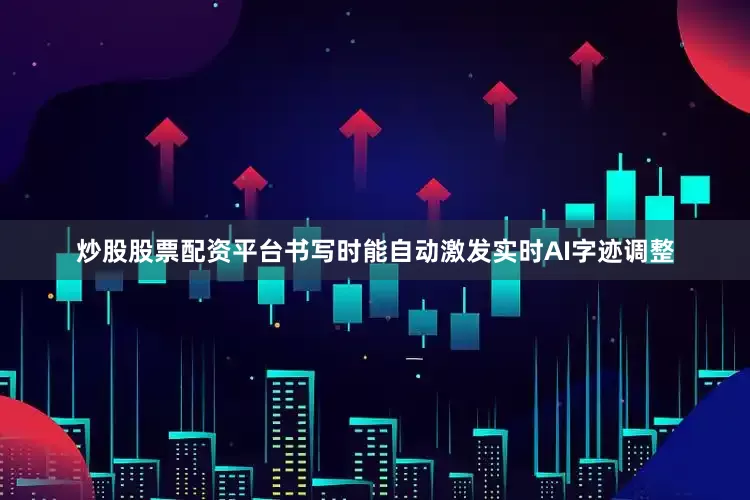 炒股股票配资平台书写时能自动激发实时AI字迹调整