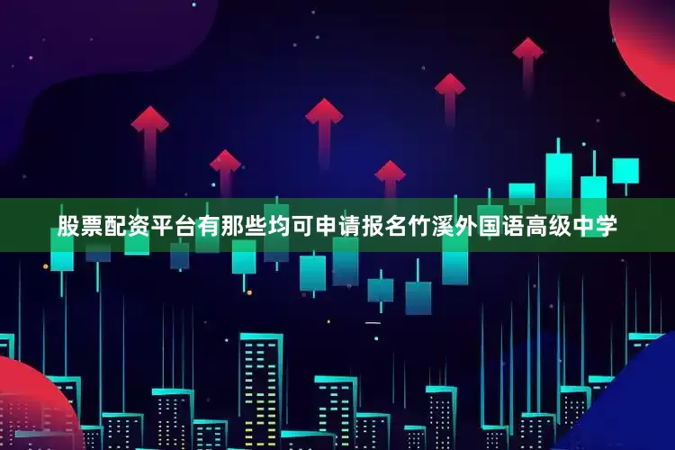 股票配资平台有那些均可申请报名竹溪外国语高级中学