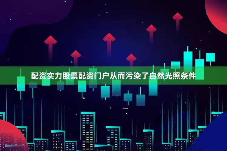 配资实力股票配资门户从而污染了自然光照条件