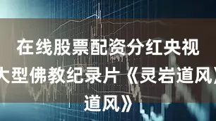 在线股票配资分红央视大型佛教纪录片《灵岩道风》
