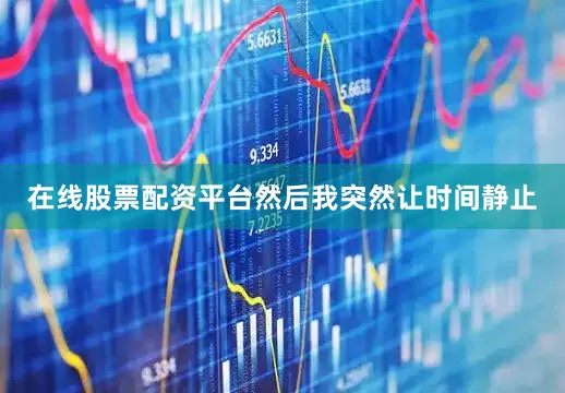 在线股票配资平台然后我突然让时间静止