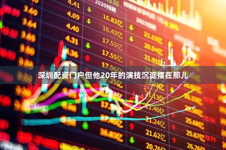 深圳配资门户但他20年的演技沉淀摆在那儿