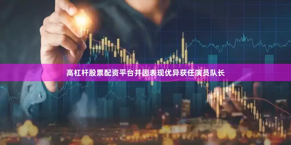 高杠杆股票配资平台并因表现优异获任演员队长