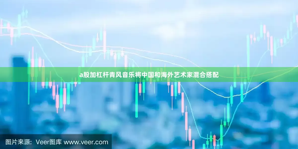 a股加杠杆青风音乐将中国和海外艺术家混合搭配