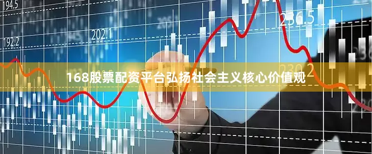 168股票配资平台弘扬社会主义核心价值观