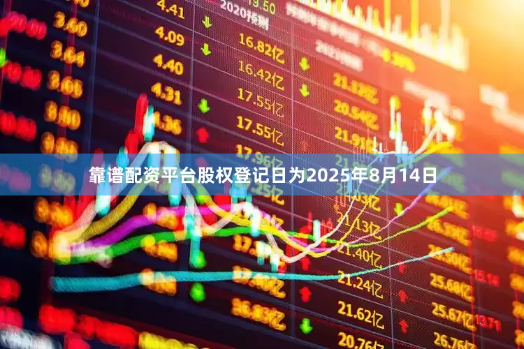 靠谱配资平台股权登记日为2025年8月14日