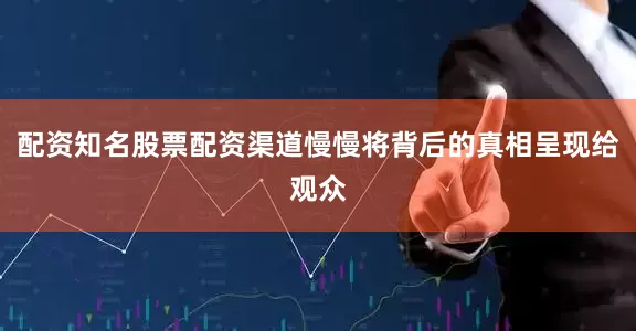 配资知名股票配资渠道慢慢将背后的真相呈现给观众