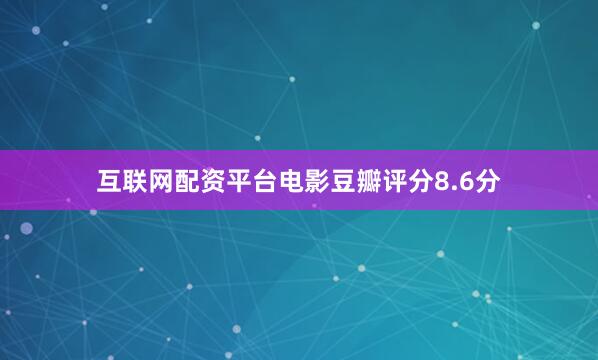 互联网配资平台电影豆瓣评分8.6分