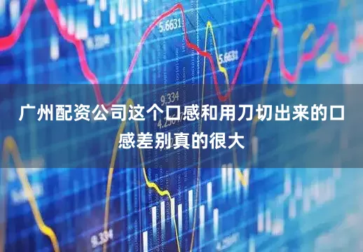 广州配资公司这个口感和用刀切出来的口感差别真的很大