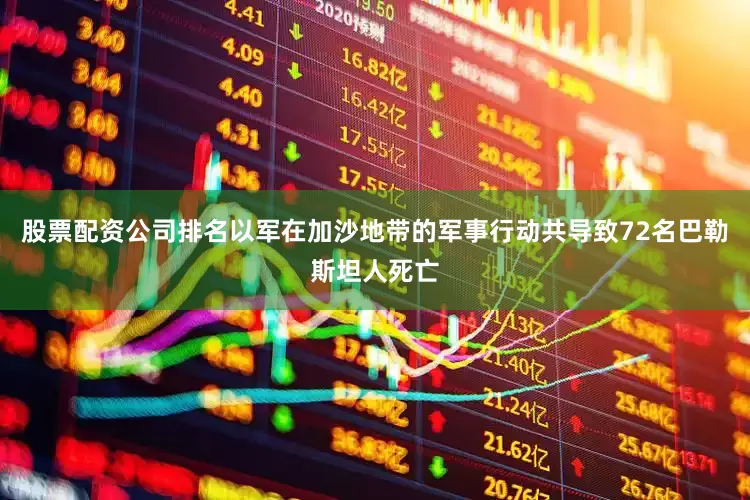 股票配资公司排名以军在加沙地带的军事行动共导致72名巴勒斯坦人死亡
