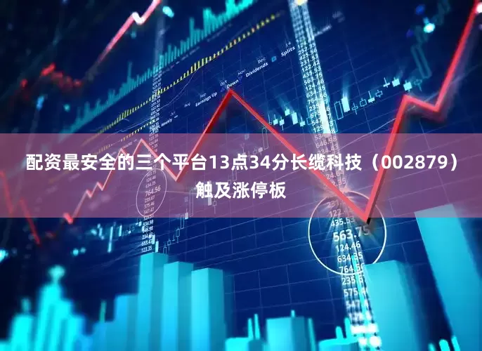 配资最安全的三个平台13点34分长缆科技（002879）触及涨停板