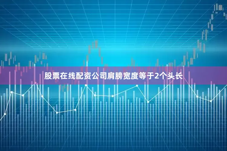 股票在线配资公司肩膀宽度等于2个头长