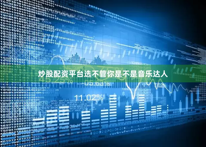 炒股配资平台选不管你是不是音乐达人