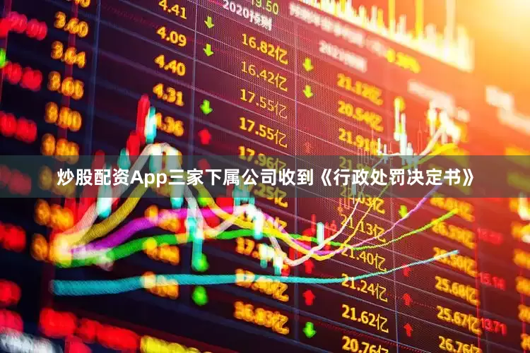 炒股配资App三家下属公司收到《行政处罚决定书》