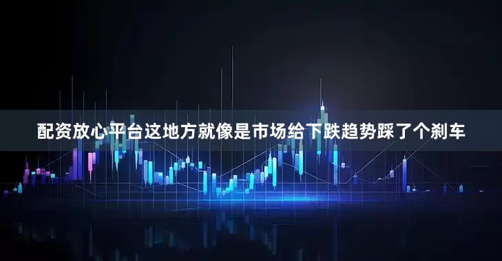配资放心平台这地方就像是市场给下跌趋势踩了个刹车